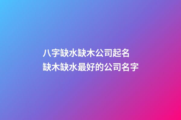 八字缺水缺木公司起名 缺木缺水最好的公司名字-第1张-公司起名-玄机派